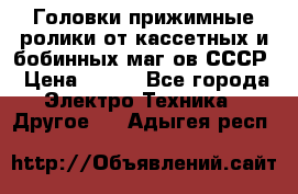 	 Головки прижимные ролики от кассетных и бобинных маг-ов СССР › Цена ­ 500 - Все города Электро-Техника » Другое   . Адыгея респ.